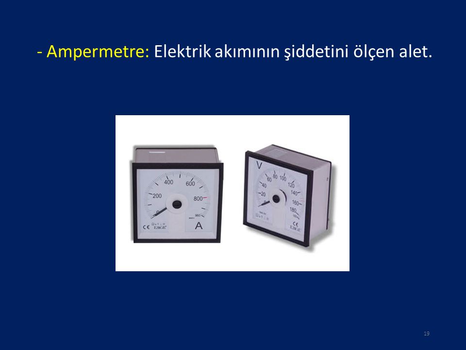 - Ampermetre: Elektrik akımının şiddetini ölçen alet.