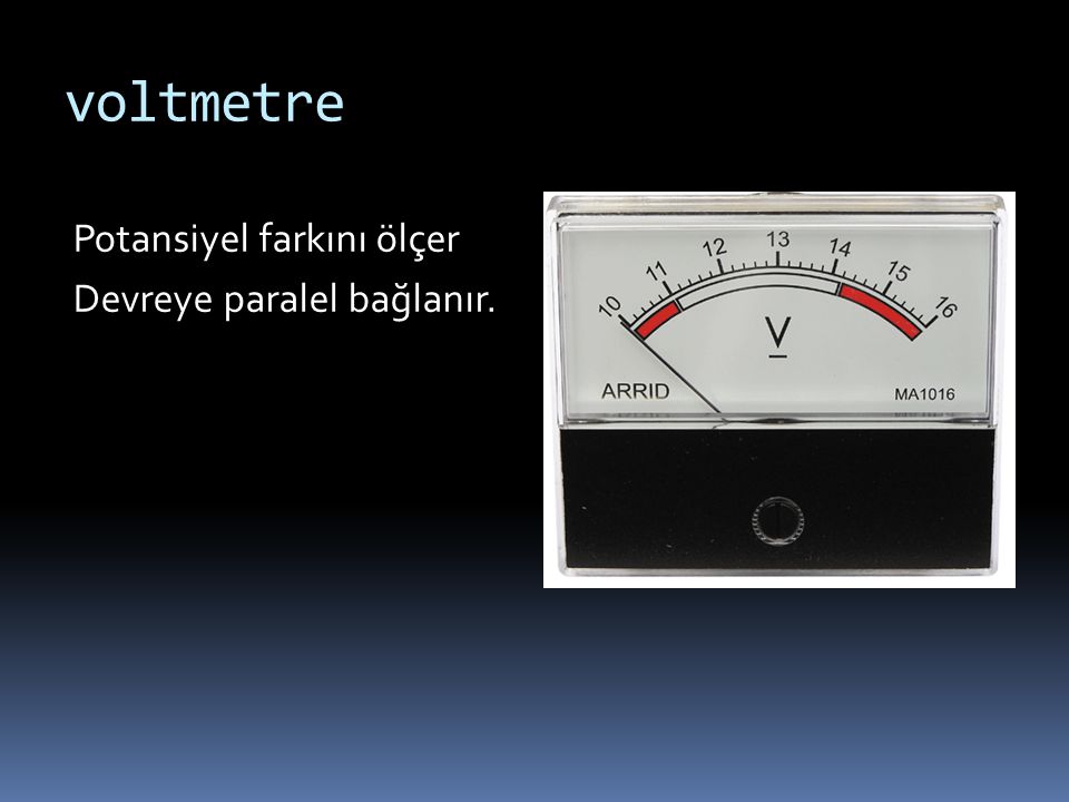 voltmetre Potansiyel farkını ölçer Devreye paralel bağlanır.