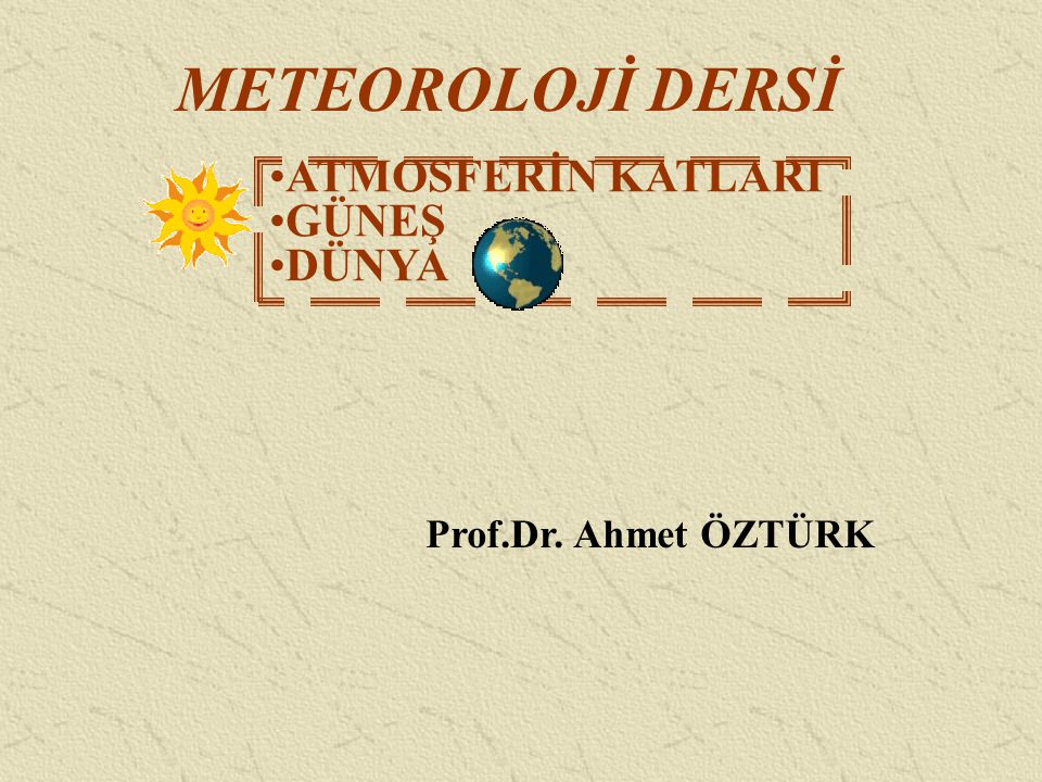 METEOROLOJİ DERSİ ATMOSFERİN KATLARI GÜNEŞ DÜNYA Prof.Dr. Ahmet ÖZTÜRK