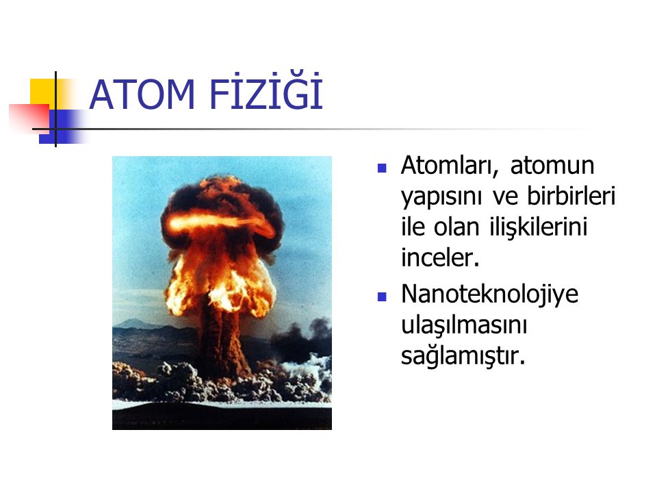 ATOM FİZİĞİ Atomları, atomun yapısını ve birbirleri ile olan ilişkilerini inceler.