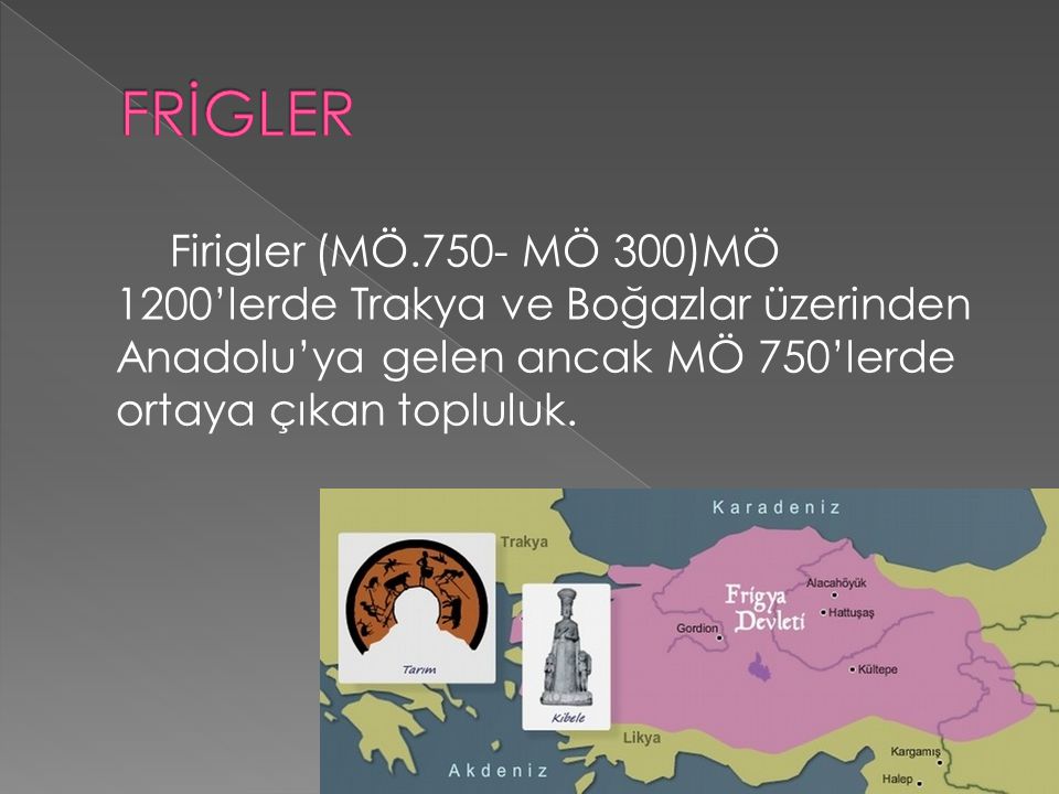 FRİGLER Firigler (MÖ.750- MÖ 300)MÖ 1200’lerde Trakya ve Boğazlar üzerinden Anadolu’ya gelen ancak MÖ 750’lerde ortaya çıkan topluluk.