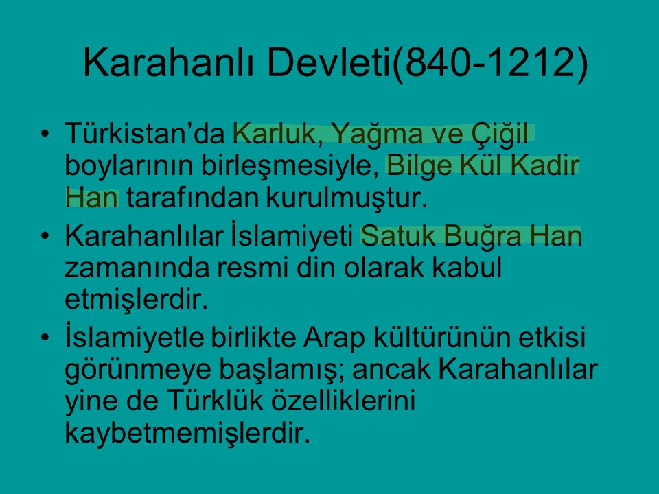 Karahanlı Devleti( ) Türkistan’da Karluk, Yağma ve Çiğil boylarının birleşmesiyle, Bilge Kül Kadir Han tarafından kurulmuştur.