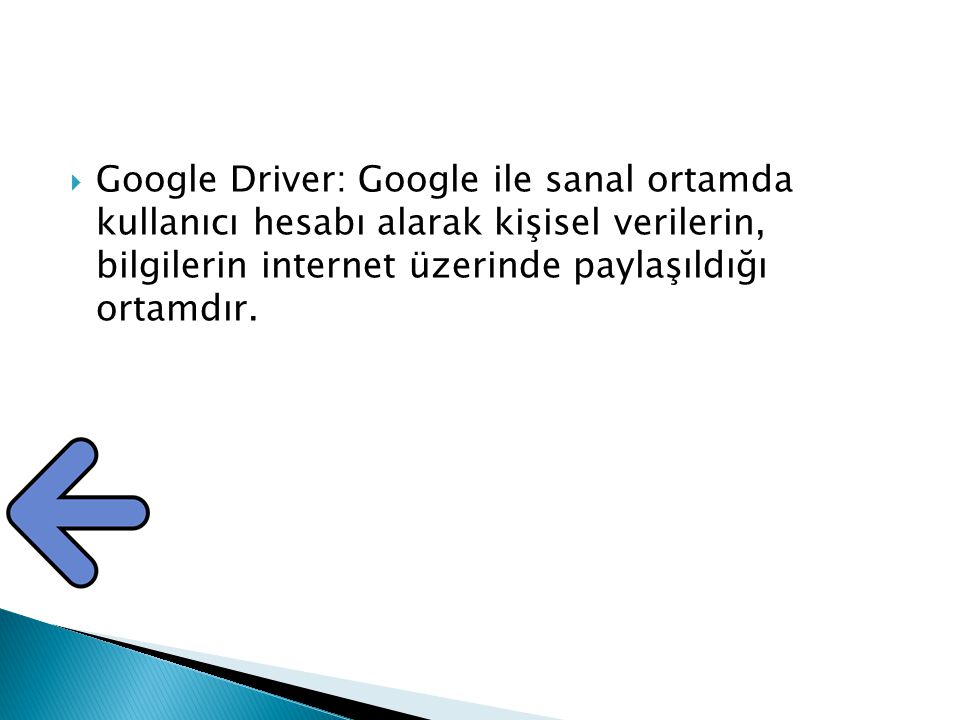 Google Driver: Google ile sanal ortamda kullanıcı hesabı alarak kişisel verilerin, bilgilerin internet üzerinde paylaşıldığı ortamdır.