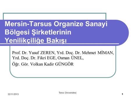 22/11/2013 Toros Üniversitesi 1 Mersin-Tarsus Organize Sanayi Bölgesi Şirketlerinin Yenilikçiliğe Bakışı Prof. Dr. Yusuf ZEREN, Yrd. Doç. Dr. Mehmet MİMAN,