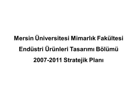Mersin Üniversitesi Mimarlık Fakültesi Endüstri Ürünleri Tasarımı Bölümü 2007-2011 Stratejik Planı.