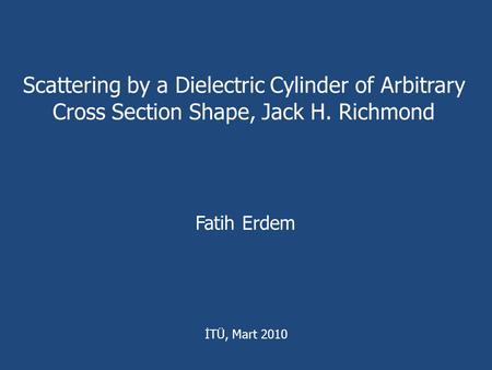 Scattering by a Dielectric Cylinder of Arbitrary Cross Section Shape, Jack H. Richmond Fatih Erdem İTÜ, Mart 2010.
