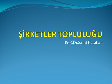 ŞİRKETLER TOPLULUĞU Prof.Dr.Sami Karahan.