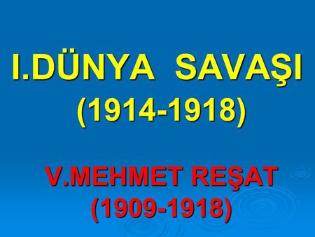 I.DÜNYA SAVAŞI (1914-1918) V.MEHMET REŞAT (1909-1918)