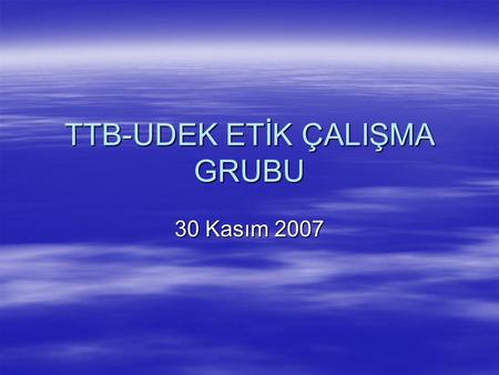 TTB-UDEK ETİK ÇALIŞMA GRUBU 30 Kasım 2007.  Türk Histoloji- Embryoloji  ATUD  Türk Klinik Biyokimya  Türkiye Biyoetik Derneği  Göğüs Hastalıkları.
