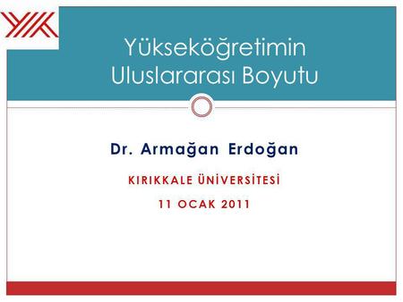 Dr. Armağan Erdoğan KIRIKKALE ÜNİVERSİTESİ 11 OCAK 2011 Yükseköğretimin Uluslararası Boyutu.