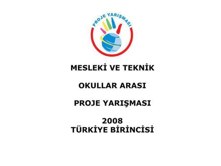 MESLEKİ VE TEKNİK OKULLAR ARASI PROJE YARIŞMASI 2008 TÜRKİYE BİRİNCİSİ.