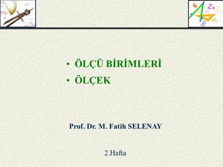ÖLÇÜ BİRİMLERİ ÖLÇEK Prof. Dr. M. Fatih SELENAY 2.Hafta.
