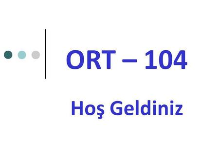 ORT – 104 Hoş Geldiniz.