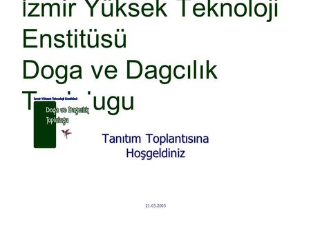 İ zmir Yüksek Teknoloji Enstitüsü Doga ve Dagcılık Toplulugu Tanıtım Toplantısına Hoşgeldiniz 21.03.2003.