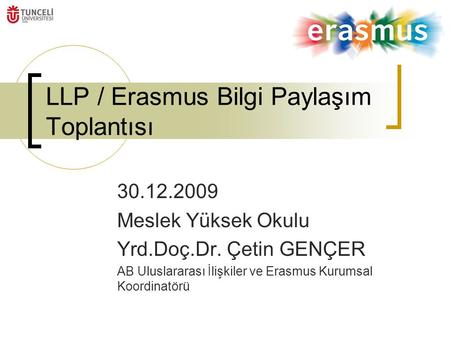 LLP / Erasmus Bilgi Paylaşım Toplantısı 30.12.2009 Meslek Yüksek Okulu Yrd.Doç.Dr. Çetin GENÇER AB Uluslararası İlişkiler ve Erasmus Kurumsal Koordinatörü.