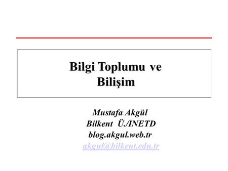Mustafa Akgül Bilkent Ü./INETD blog.akgul.web.tr Bilgi Toplumu ve Bilişim Bilgi Toplumu ve Bilişim.