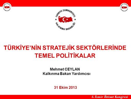 HH TÜRKİYE’NİN STRATEJİK SEKTÖRLERİNDE TEMEL POLİTİKALAR Mehmet CEYLAN Kalkınma Bakan Yardımcısı 31 Ekim 2013 5. İzmir İktisat Kongresi.