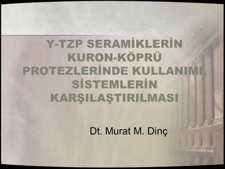 Y-TZP SERAMİKLERİN KURON-KÖPRÜ PROTEZLERİNDE KULLANIMI, SİSTEMLERİN KARŞILAŞTIRILMASI Dt. Murat M. Dinç.