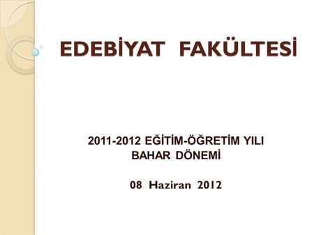 EDEB İ YAT FAKÜLTES İ 2011-2012 EĞİTİM-ÖĞRETİM YILI BAHAR DÖNEMİ 08 Haziran 2012.