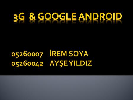 3G & GOOGLE android 05260007 İREM SOYA 05260042 AYŞE YILDIZ.