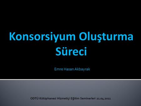 Emre Hasan Akbayrak ODTÜ Kütüphanesi Hizmetiçi Eğitim Seminerleri 21.04.2011.