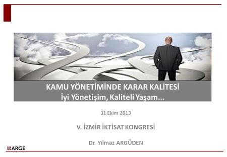 31 Ekim 2013 V. İZMİR İKTİSAT KONGRESİ Dr. Yılmaz ARGÜDEN KAMU YÖNETİMİNDE KARAR KALİTESİ İyi Yönetişim, Kaliteli Yaşam...