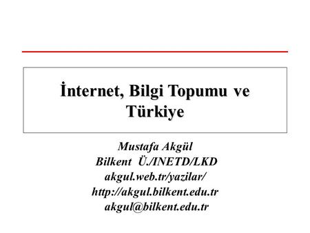 Mustafa Akgül Bilkent Ü./INETD/LKD akgul.web.tr/yazilar/  İnternet, Bilgi Topumu ve Türkiye.
