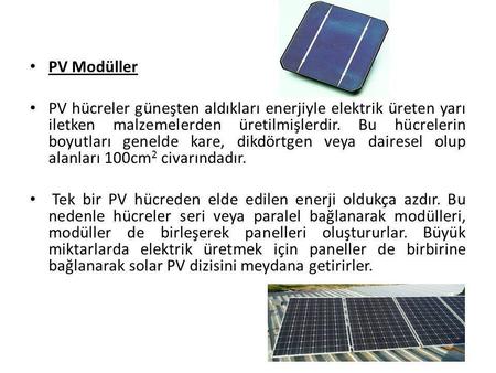 PV Modüller  PV hücreler güneşten aldıkları enerjiyle elektrik üreten yarı iletken malzemelerden üretilmişlerdir. Bu hücrelerin boyutları genelde kare,