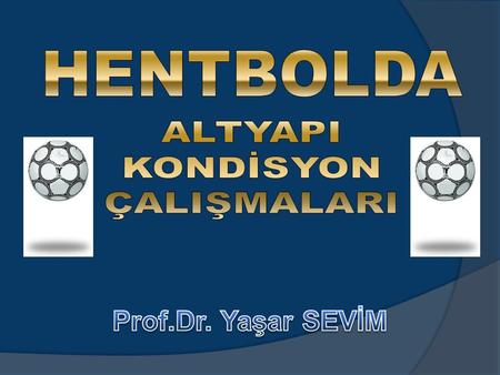 HENTBOLDA ALTYAPI KONDİSYON ÇALIŞMALARI Prof.Dr. Yaşar SEVİM.
