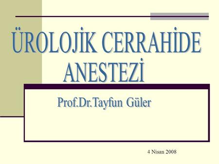 ÜROLOJİK CERRAHİDE ANESTEZİ Prof.Dr.Tayfun Güler 4 Nisan 2008.