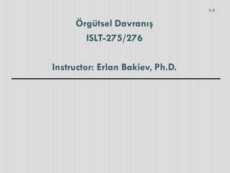 Örgütsel Davranış ISLT-275/276 Instructor: Erlan Bakiev, Ph.D.