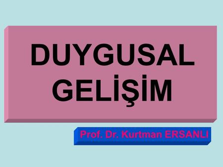 DUYGUSAL GELİŞİM Prof. Dr. Kurtman ERSANLI.
