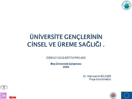 ÜNİVERSİTE GENÇLERİNİN CİNSEL VE ÜREME SAĞLIĞI. ÖĞENCİ CSÜS EĞİTİM PROJESİ Beş Üniversite Çalışması 2006 Dr. Mehmet Ali BİLİKER Proje Koordinatörü.