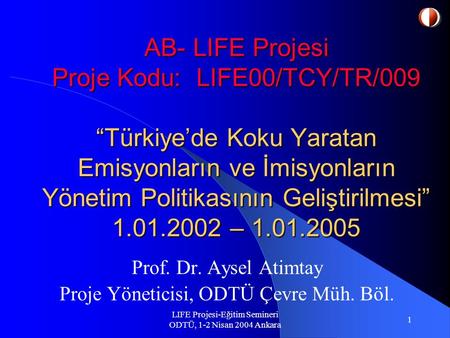 LIFE Projesi-Eğitim Semineri ODTÜ, 1-2 Nisan 2004 Ankara 1 AB- LIFE Projesi Proje Kodu: LIFE00/TCY/TR/009 “Türkiye’de Koku Yaratan Emisyonların ve İmisyonların.