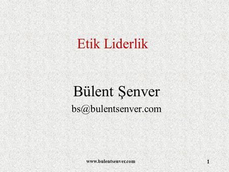 Bülent Şenver bs@bulentsenver.com Etik Liderlik Bülent Şenver bs@bulentsenver.com www.bulentsenver.com.