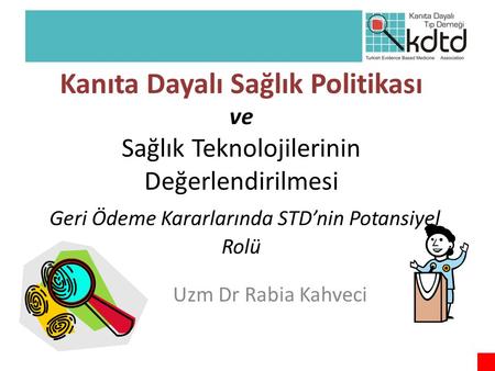 Kanıta Dayalı Sağlık Politikası ve Sağlık Teknolojilerinin Değerlendirilmesi Geri Ödeme Kararlarında STD’nin Potansiyel Rolü Uzm Dr Rabia Kahveci.