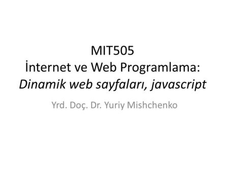 MIT505 İnternet ve Web Programlama: Dinamik web sayfaları, javascript