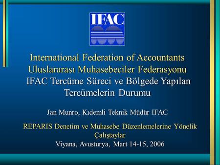 International Federation of Accountants Uluslararası Muhasebeciler Federasyonu IFAC Tercüme Süreci ve Bölgede Yapılan Tercümelerin Durumu Jan Munro, Kıdemli.