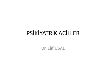 PSİKİYATRİK ACİLLER Dr. Elif USAL. Acil psikiyatri genel psikiyatrinin, acil terapotik girişimin sıklıkla gerekli olduğu durumlarla başetmek için özel.