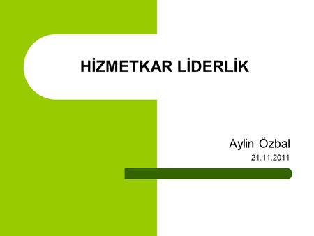 HİZMETKAR LİDERLİK Aylin Özbal 21.11.2011.