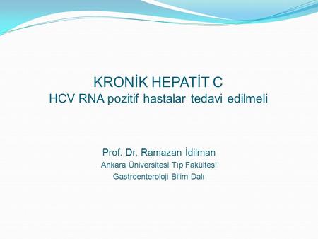 Prof. Dr. Ramazan İdilman Ankara Üniversitesi Tıp Fakültesi Gastroenteroloji Bilim Dalı KRONİK HEPATİT C HCV RNA pozitif hastalar tedavi edilmeli.