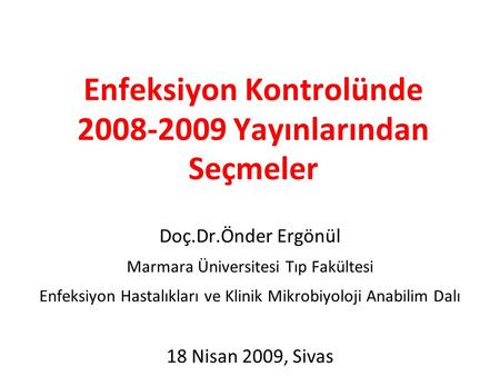Enfeksiyon Kontrolünde 2008-2009 Yayınlarından Seçmeler Doç.Dr.Önder Ergönül Marmara Üniversitesi Tıp Fakültesi Enfeksiyon Hastalıkları ve Klinik Mikrobiyoloji.