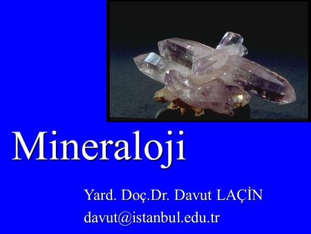 Mineraloji Yard. Doç.Dr. Davut LAÇİN davut@istanbul.edu.tr.