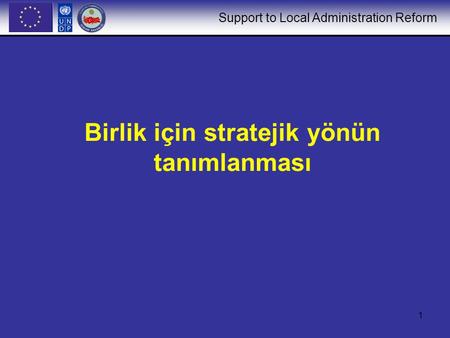 Support to Local Administration Reform 1 Birlik için stratejik yönün tanımlanması.