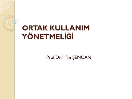 ORTAK KULLANIM YÖNETMEL İĞİ Prof.Dr. İ rfan ŞENCAN.