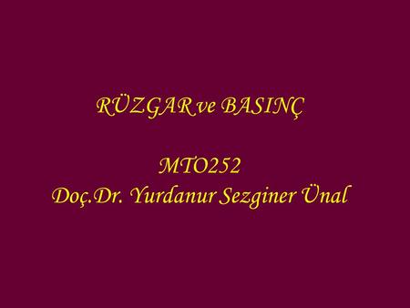 RÜZGAR ve BASINÇ MTO252 Doç.Dr. Yurdanur Sezginer Ünal