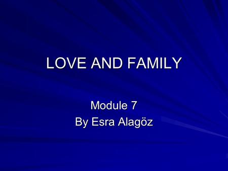 LOVE AND FAMILY Module 7 By Esra Alagöz.
