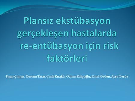 Plansız ekstübasyon gerçekleşen hastalarda re-entübasyon için risk faktörleri Pınar Çimen, Dursun Tatar, Cenk Kıraklı, Özlem Edipoğlu, Emel Özden, Ayşe.