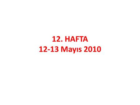 12. HAFTA 12-13 Mayıs 2010.
