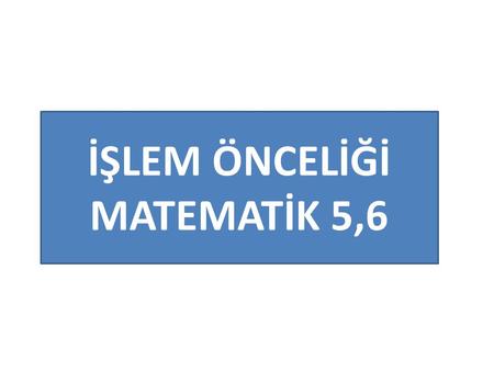 İŞLEM ÖNCELİĞİ MATEMATİK 5,6.